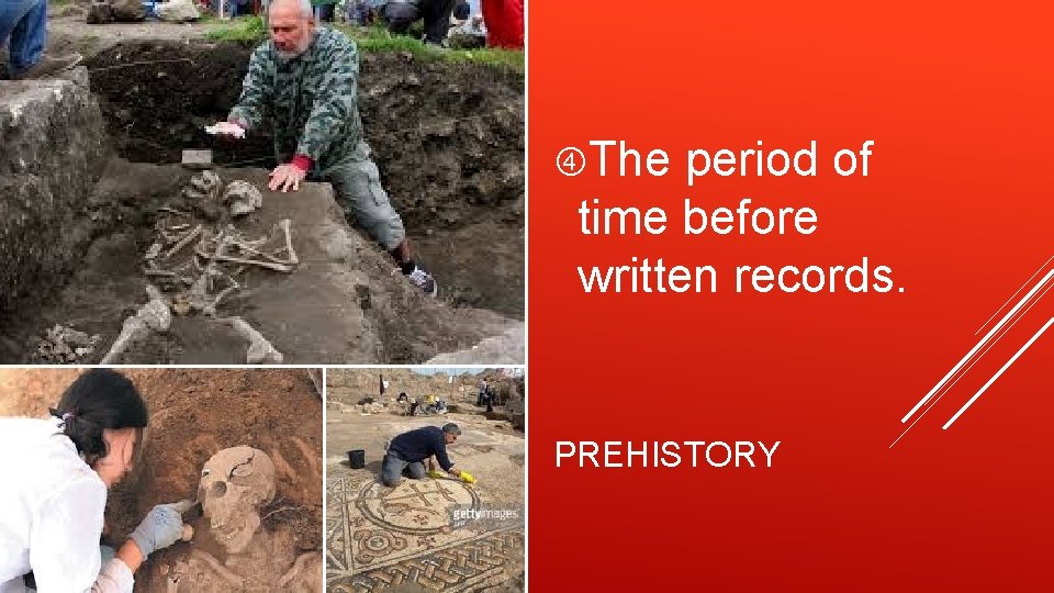  The period of time before written records. PREHISTORY 