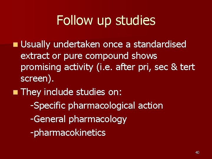 Follow up studies n Usually undertaken once a standardised extract or pure compound shows