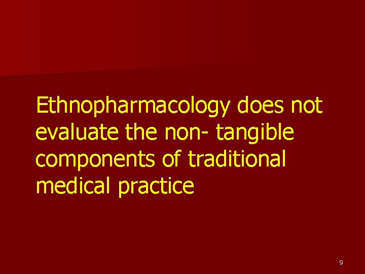 Ethnopharmacology does not evaluate the non- tangible components of traditional medical practice 9 