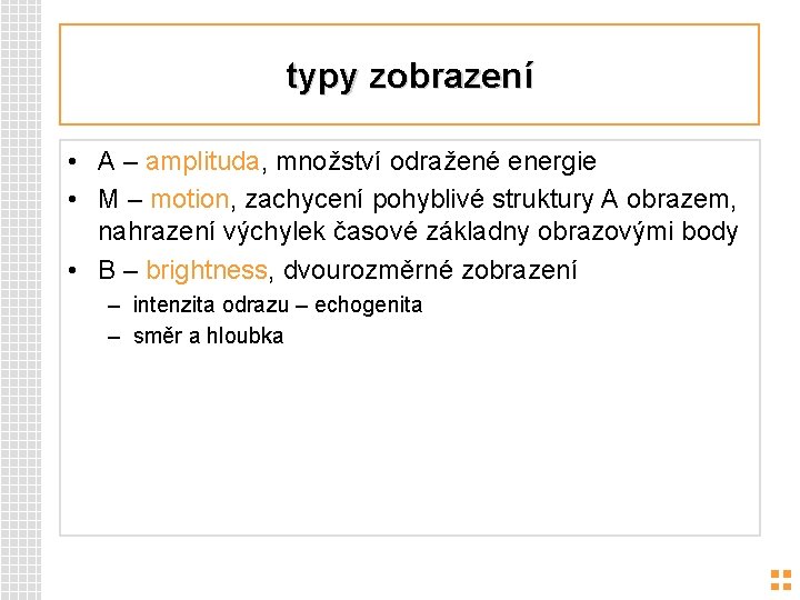 typy zobrazení • A – amplituda, množství odražené energie • M – motion, zachycení