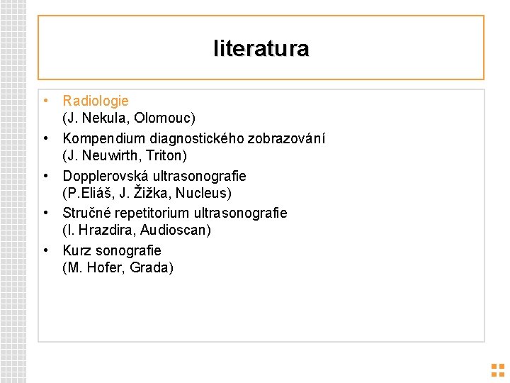 literatura • Radiologie (J. Nekula, Olomouc) • Kompendium diagnostického zobrazování (J. Neuwirth, Triton) •
