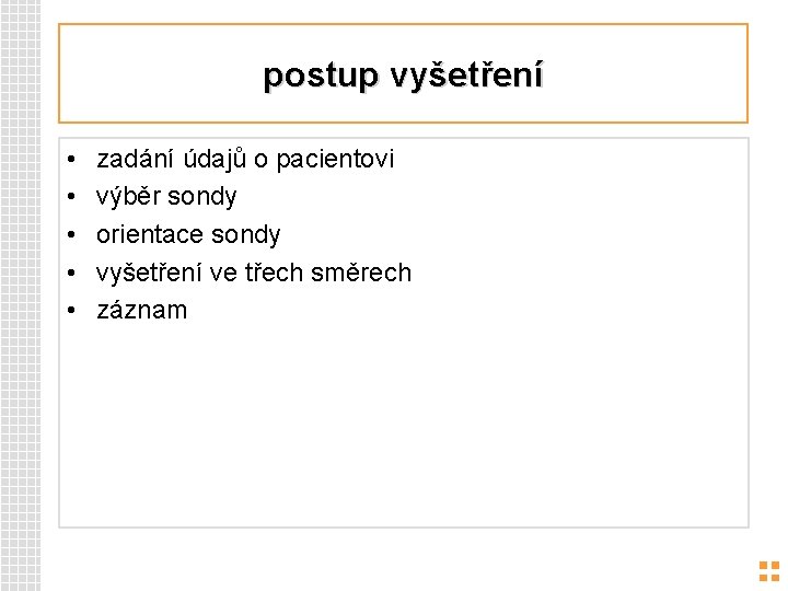 postup vyšetření • • • zadání údajů o pacientovi výběr sondy orientace sondy vyšetření