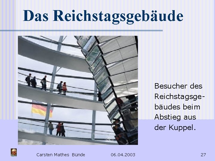 Das Reichstagsgebäude Besucher des Reichstagsgebäudes beim Abstieg aus der Kuppel. Carsten Mathes Bünde 06.