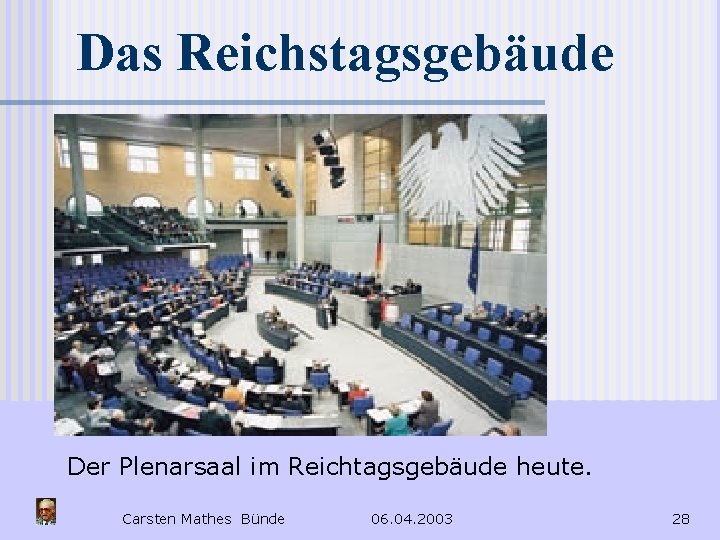 Das Reichstagsgebäude Der Plenarsaal im Reichtagsgebäude heute. Carsten Mathes Bünde 06. 04. 2003 28