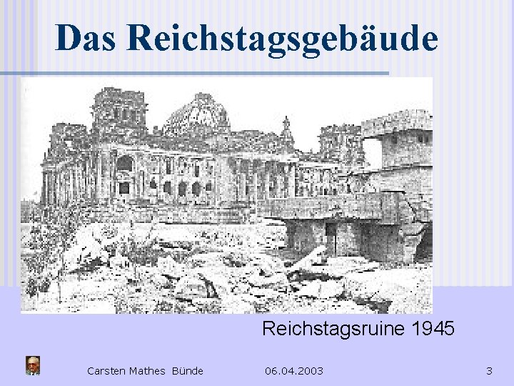 Das Reichstagsgebäude Reichstagsruine 1945 Carsten Mathes Bünde 06. 04. 2003 3 
