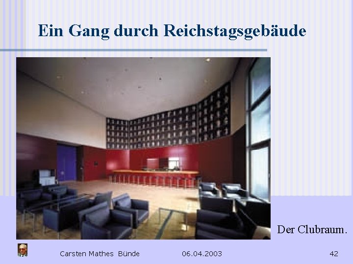 Ein Gang durch Reichstagsgebäude Der Clubraum. Carsten Mathes Bünde 06. 04. 2003 42 