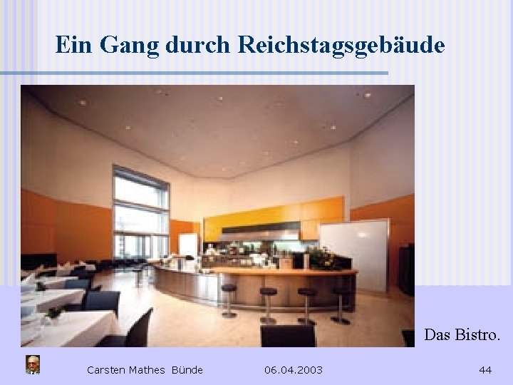 Ein Gang durch Reichstagsgebäude Das Bistro. Carsten Mathes Bünde 06. 04. 2003 44 