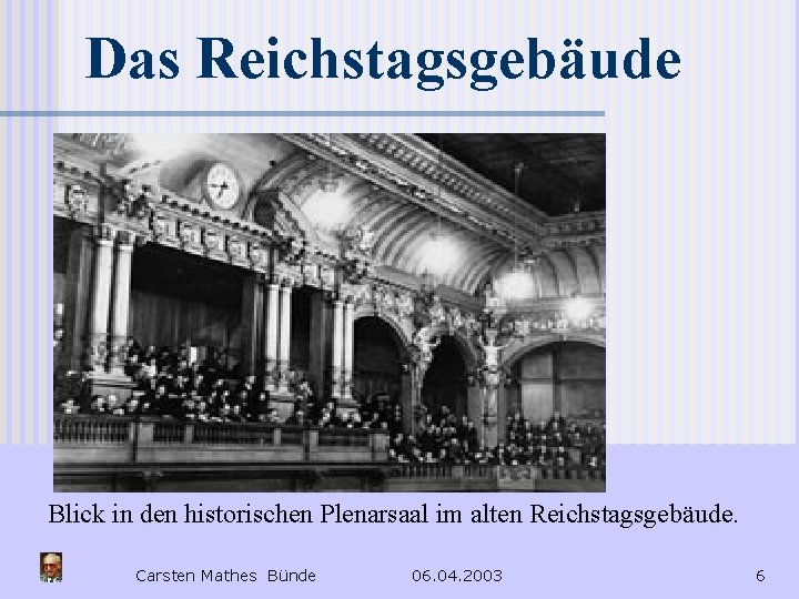 Das Reichstagsgebäude Blick in den historischen Plenarsaal im alten Reichstagsgebäude. Carsten Mathes Bünde 06.