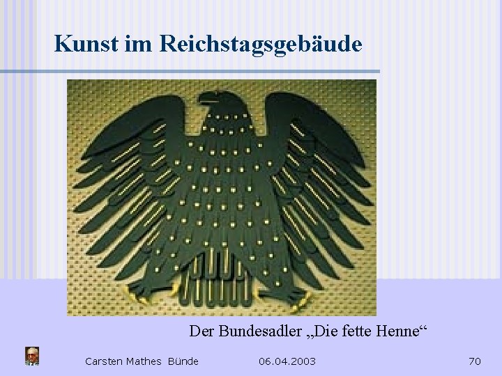 Kunst im Reichstagsgebäude Der Bundesadler „Die fette Henne“ Carsten Mathes Bünde 06. 04. 2003