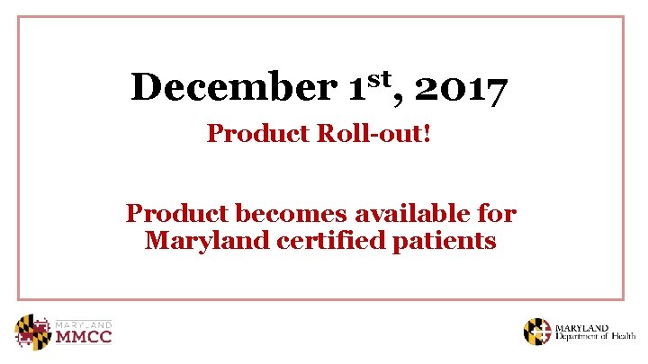 December 1 st, 2017 Product Roll-out! Product becomes available for Maryland certified patients 