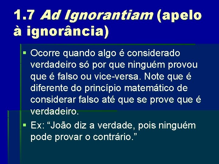 1. 7 Ad Ignorantiam (apelo à ignorância) § Ocorre quando algo é considerado verdadeiro