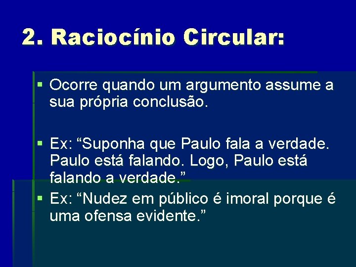 2. Raciocínio Circular: § Ocorre quando um argumento assume a sua própria conclusão. §