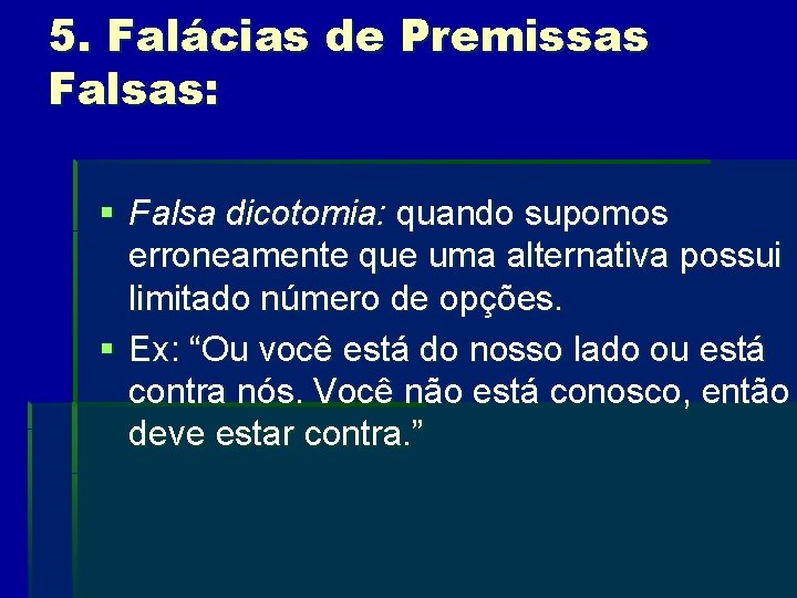 5. Falácias de Premissas Falsas: § Falsa dicotomia: quando supomos erroneamente que uma alternativa