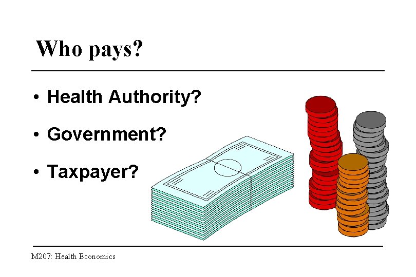 Who pays? • Health Authority? • Government? • Taxpayer? M 207: Health Economics 