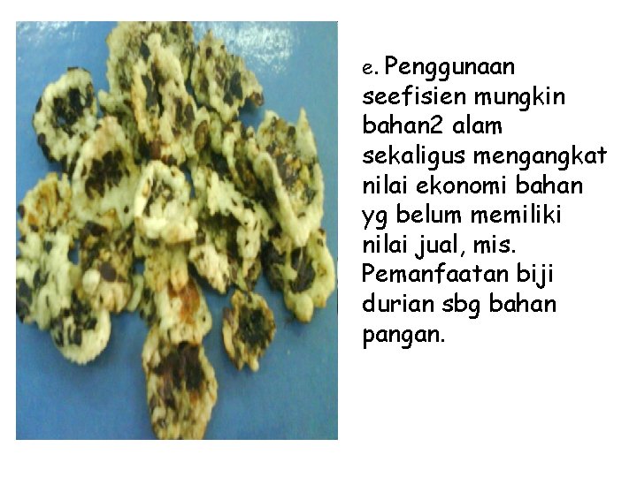 e. Penggunaan seefisien mungkin bahan 2 alam sekaligus mengangkat nilai ekonomi bahan yg belum