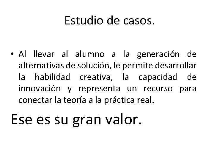 Estudio de casos. • Al llevar al alumno a la generación de alternativas de