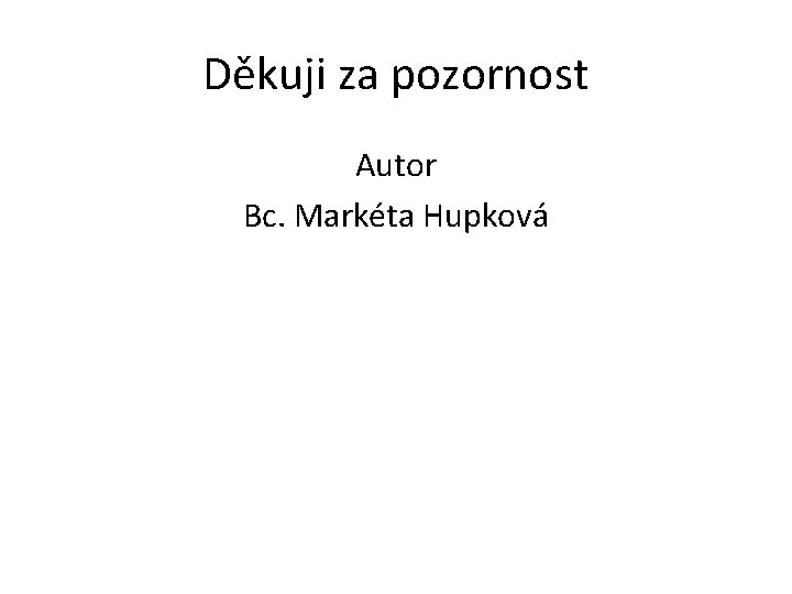 Děkuji za pozornost Autor Bc. Markéta Hupková 