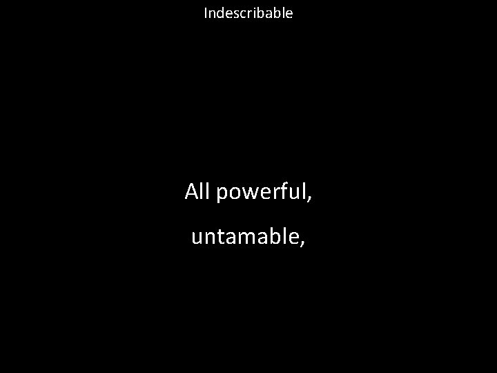 Indescribable All powerful, untamable, 