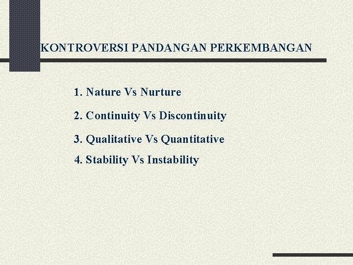 KONTROVERSI PANDANGAN PERKEMBANGAN 1. Nature Vs Nurture 2. Continuity Vs Discontinuity 3. Qualitative Vs