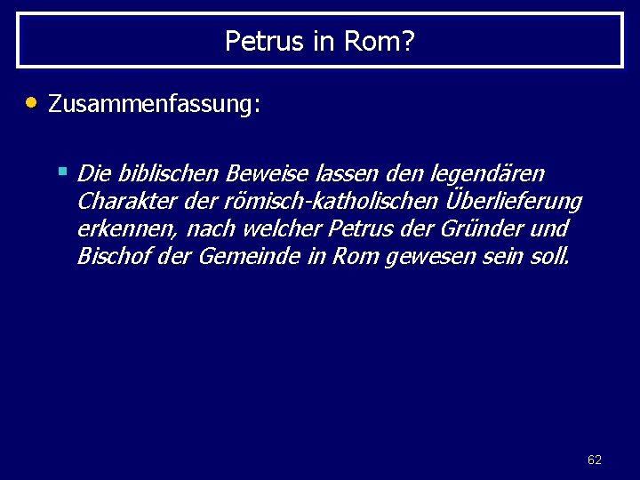 Petrus in Rom? • Zusammenfassung: § Die biblischen Beweise lassen den legendären Charakter der