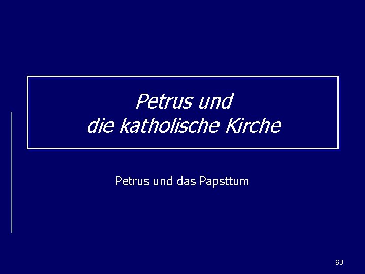 Petrus und die katholische Kirche Petrus und das Papsttum 63 