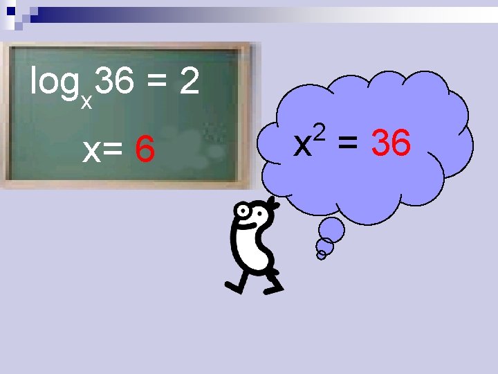 logx 36 = 2 x= 6 2 x = 36 
