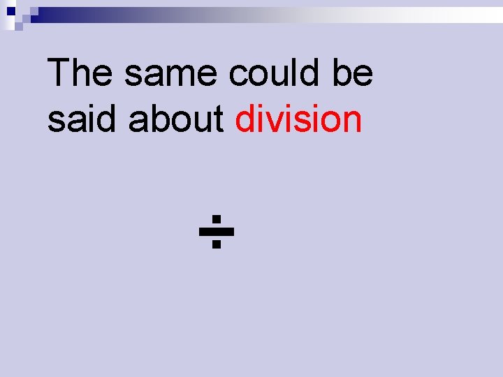 The same could be said about division ÷ 