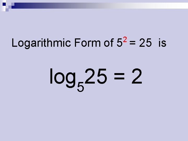 2 Logarithmic Form of 5 = 25 is log 525 = 2 