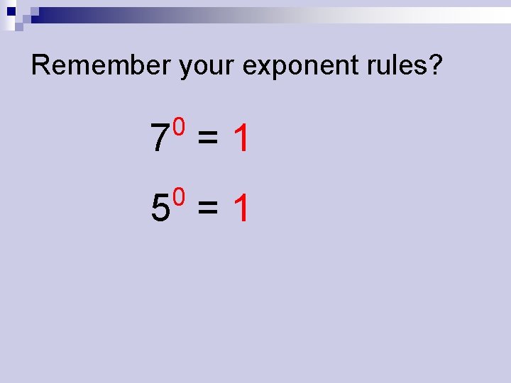 Remember your exponent rules? 0 7 =1 0 5 =1 