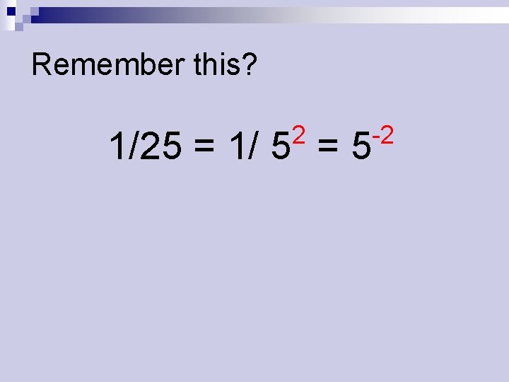 Remember this? 2 1/25 = 1/ 5 = 5 -2 