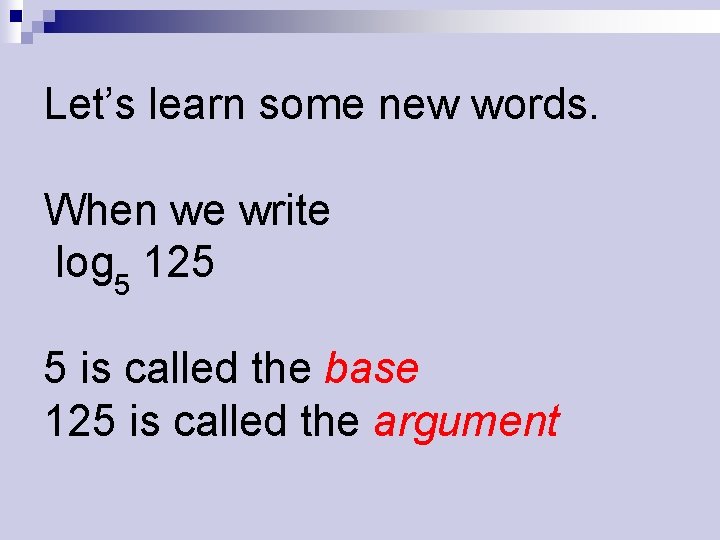 Let’s learn some new words. When we write log 5 125 5 is called
