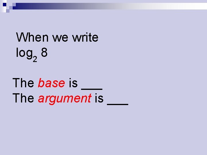 When we write log 2 8 The base is ___ The argument is ___