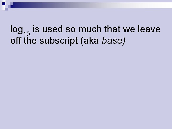 log 10 is used so much that we leave off the subscript (aka base)