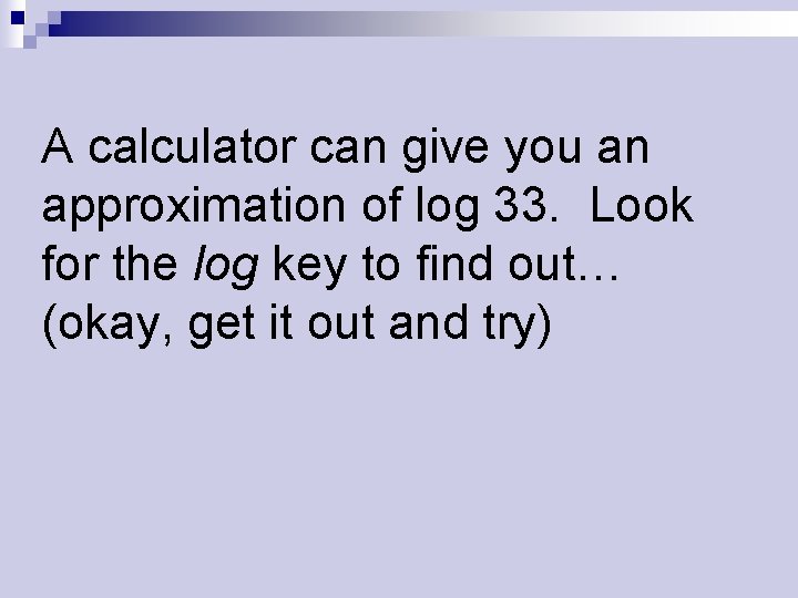 A calculator can give you an approximation of log 33. Look for the log