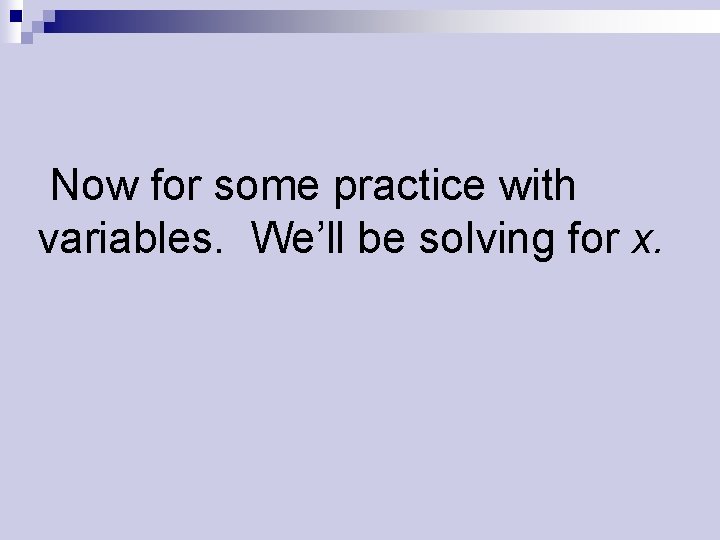 Now for some practice with variables. We’ll be solving for x. 
