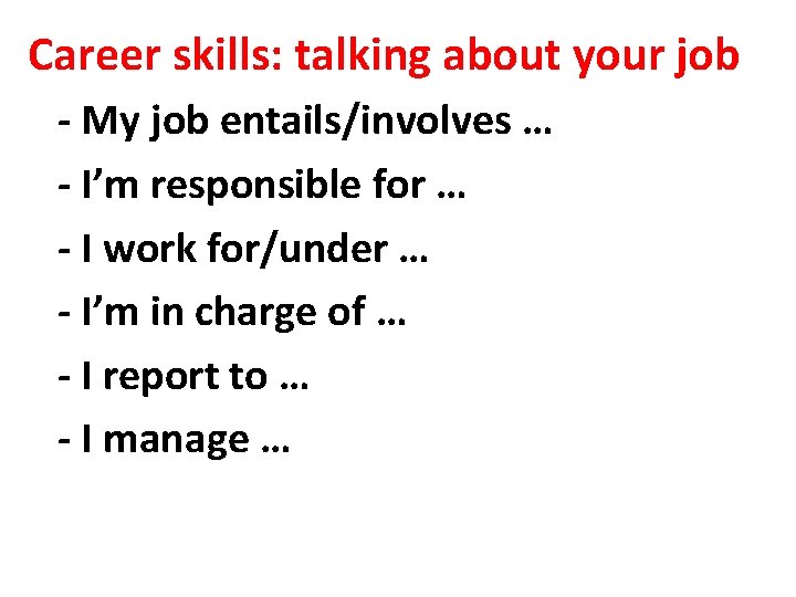 Career skills: talking about your job - My job entails/involves … - I’m responsible