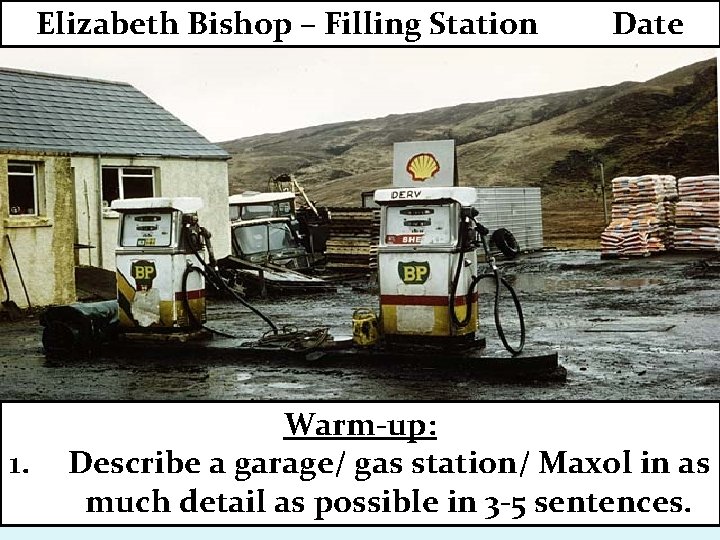 Elizabeth Bishop – Filling Station 1. Date Warm-up: Describe a garage/ gas station/ Maxol