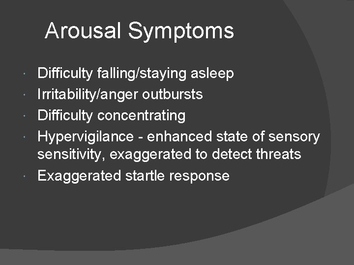 Arousal Symptoms Difficulty falling/staying asleep Irritability/anger outbursts Difficulty concentrating Hypervigilance - enhanced state of