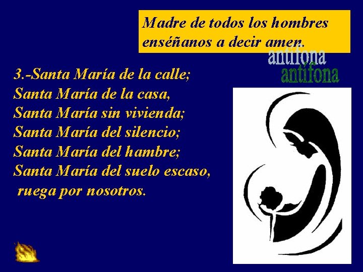 Madre de todos los hombres enséñanos a decir amen. 3. -Santa María de la