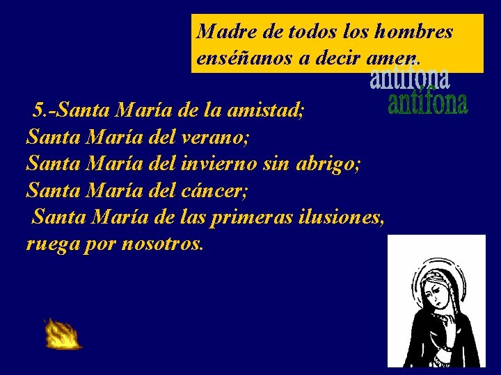 Madre de todos los hombres enséñanos a decir amen. 5. -Santa María de la