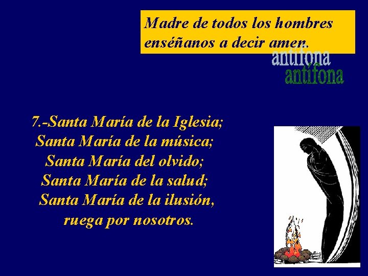 Madre de todos los hombres enséñanos a decir amen. 7. -Santa María de la