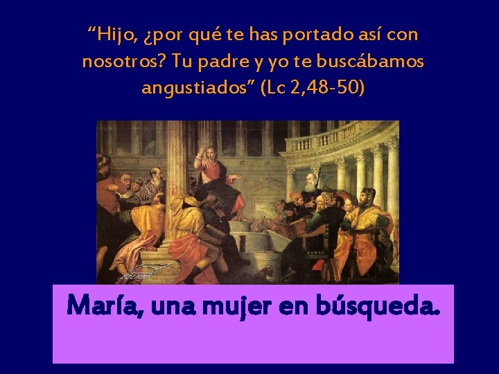 “Hijo, ¿por qué te has portado así con nosotros? Tu padre y yo te