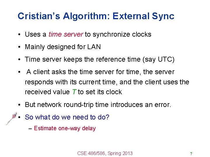 Cristian’s Algorithm: External Sync • Uses a time server to synchronize clocks • Mainly
