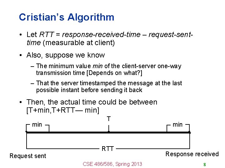 Cristian’s Algorithm • Let RTT = response-received-time – request-senttime (measurable at client) • Also,