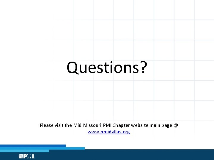 Questions? Please visit the Mid Missouri PMI Chapter website main page @ www. pmidallas.