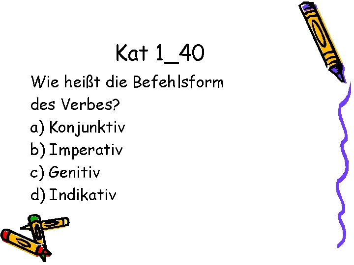 Kat 1_40 Wie heißt die Befehlsform des Verbes? a) Konjunktiv b) Imperativ c) Genitiv
