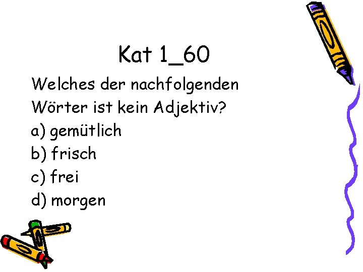 Kat 1_60 Welches der nachfolgenden Wörter ist kein Adjektiv? a) gemütlich b) frisch c)