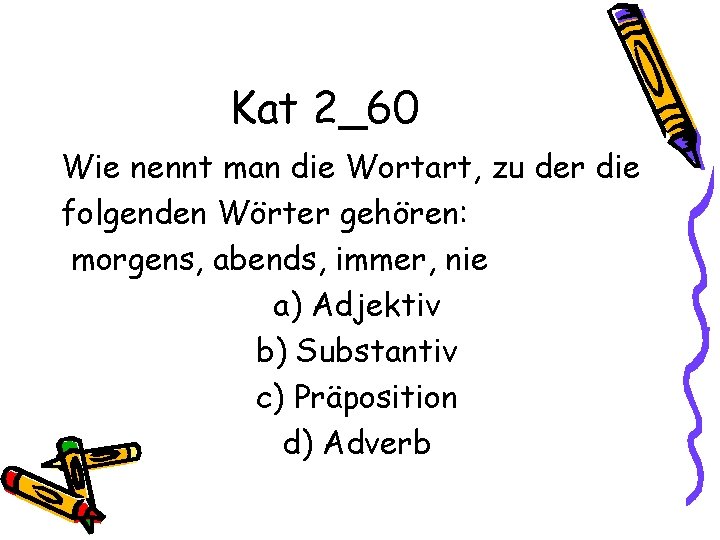 Kat 2_60 Wie nennt man die Wortart, zu der die folgenden Wörter gehören: morgens,