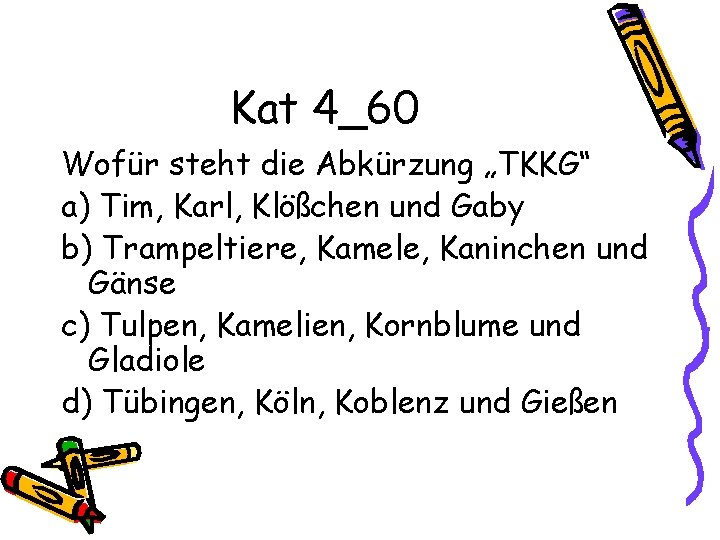 Kat 4_60 Wofür steht die Abkürzung „TKKG“ a) Tim, Karl, Klößchen und Gaby b)