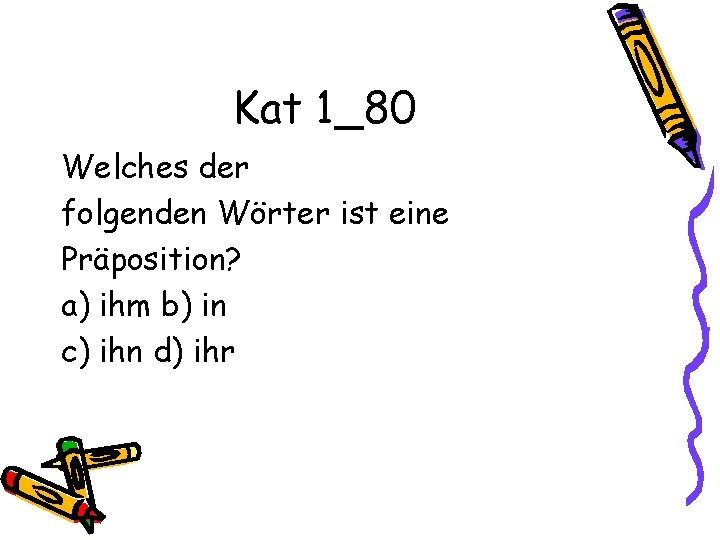 Kat 1_80 Welches der folgenden Wörter ist eine Präposition? a) ihm b) in c)